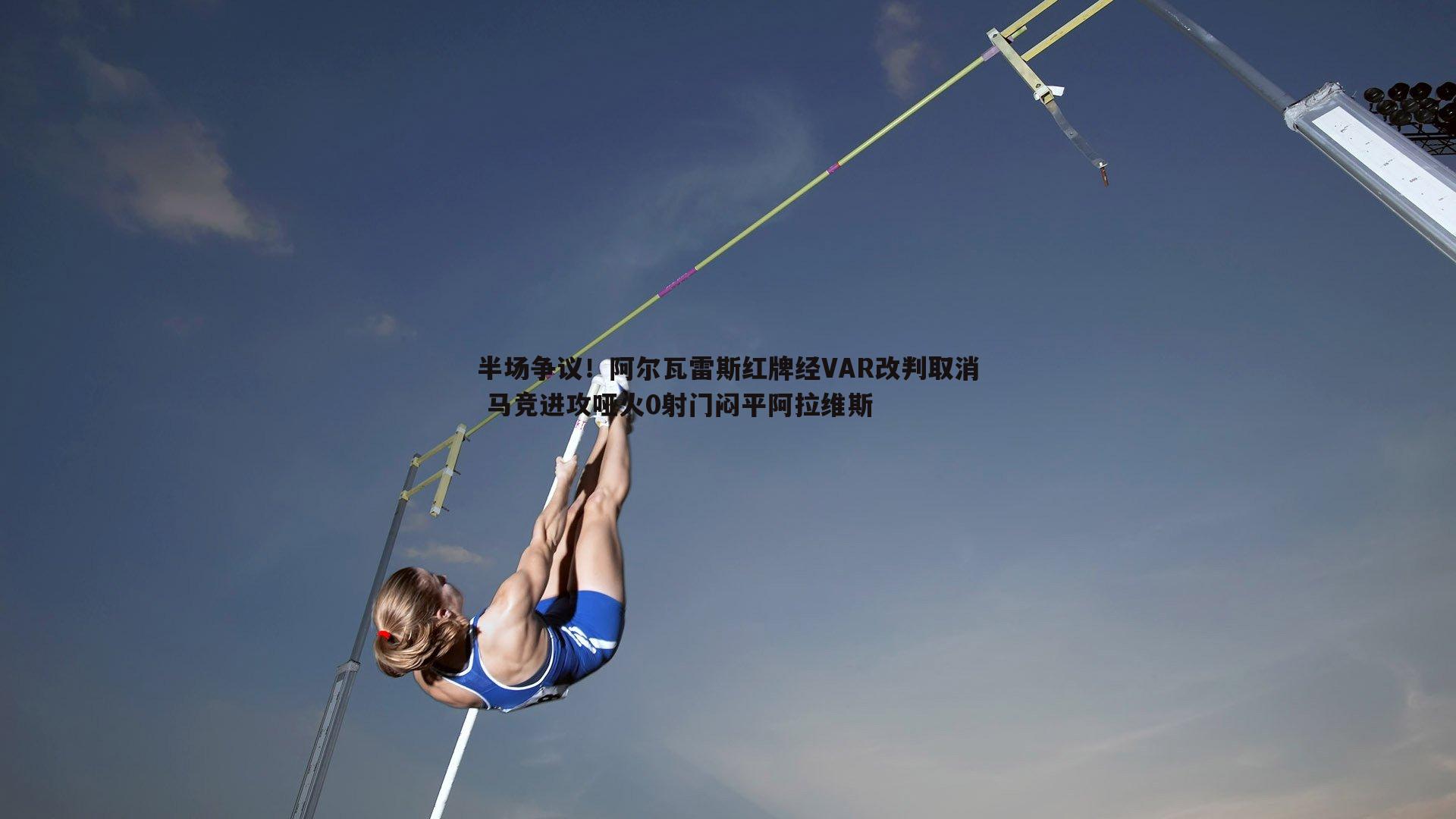 半场争议！阿尔瓦雷斯红牌经VAR改判取消 马竞进攻哑火0射门闷平阿拉维斯