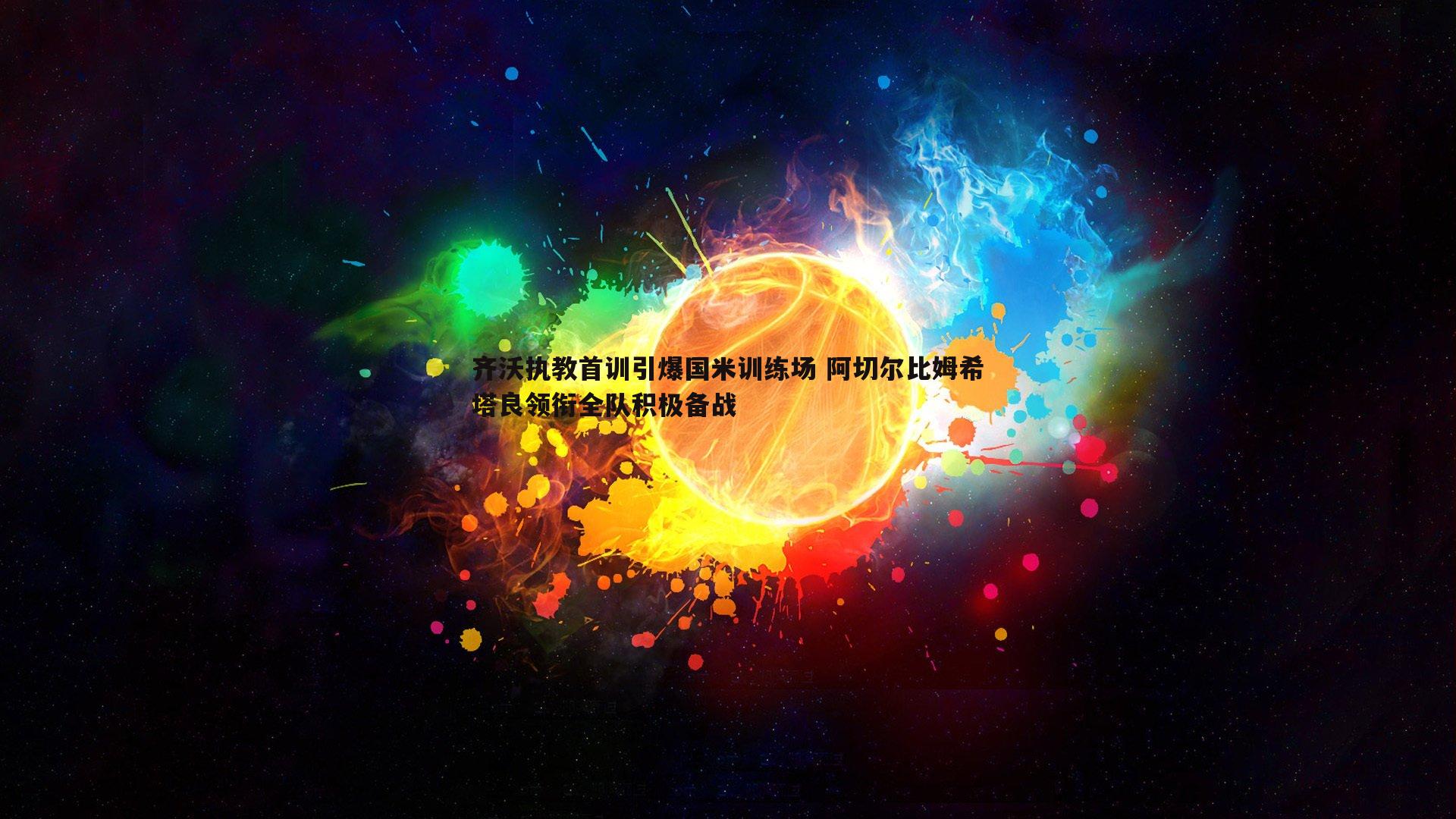 齐沃执教首训引爆国米训练场 阿切尔比姆希塔良领衔全队积极备战