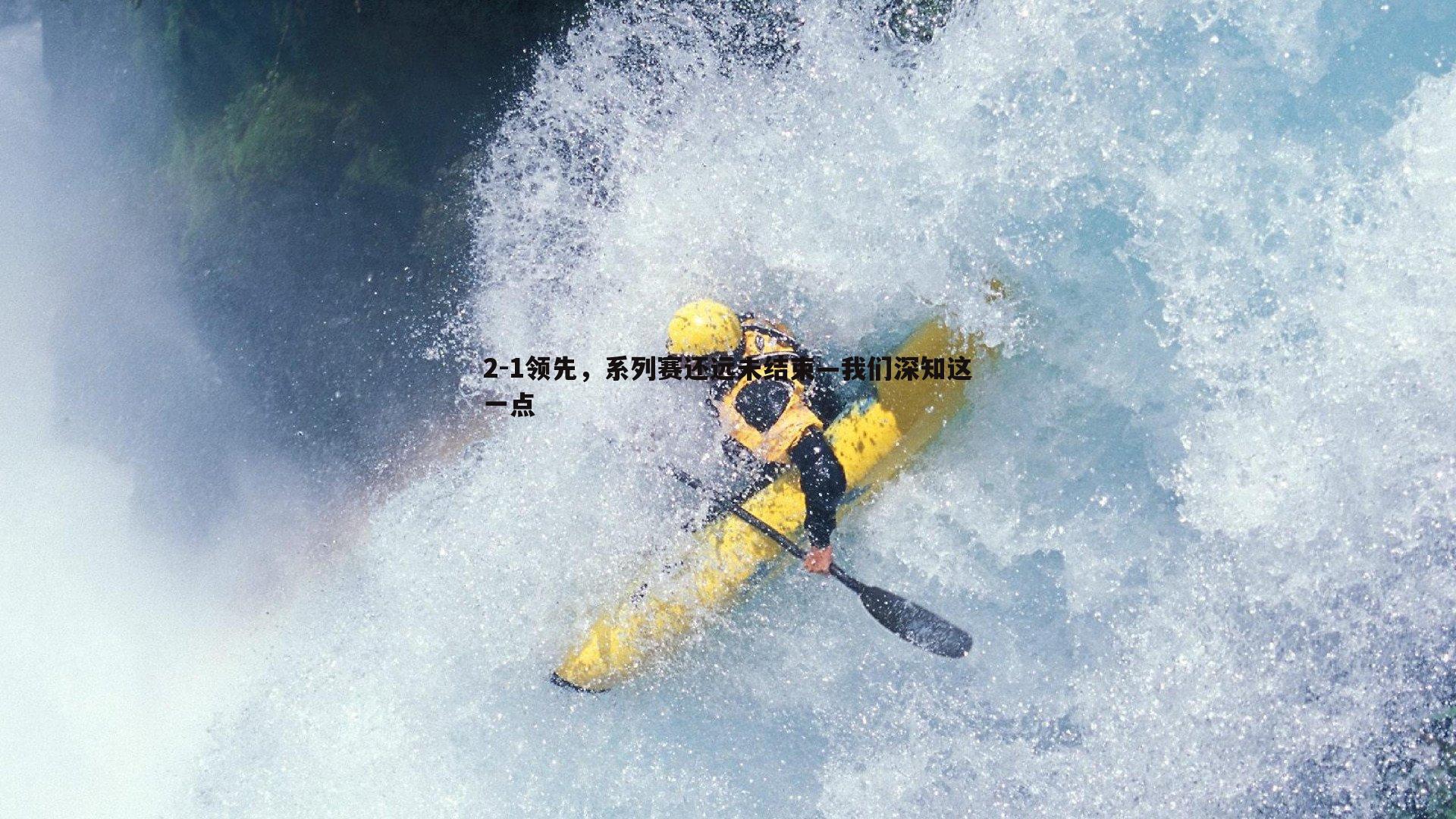 k1体育官网-2-1领先，系列赛还远未结束—我们深知这一点