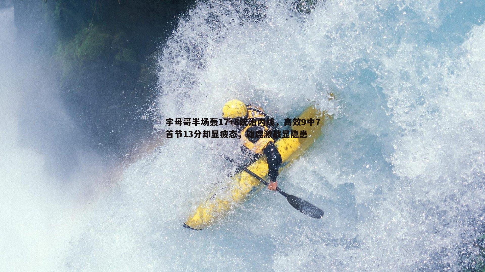 字母哥半场轰17+8统治内线，高效9中7首节13分却显疲态，雄鹿激战显隐患