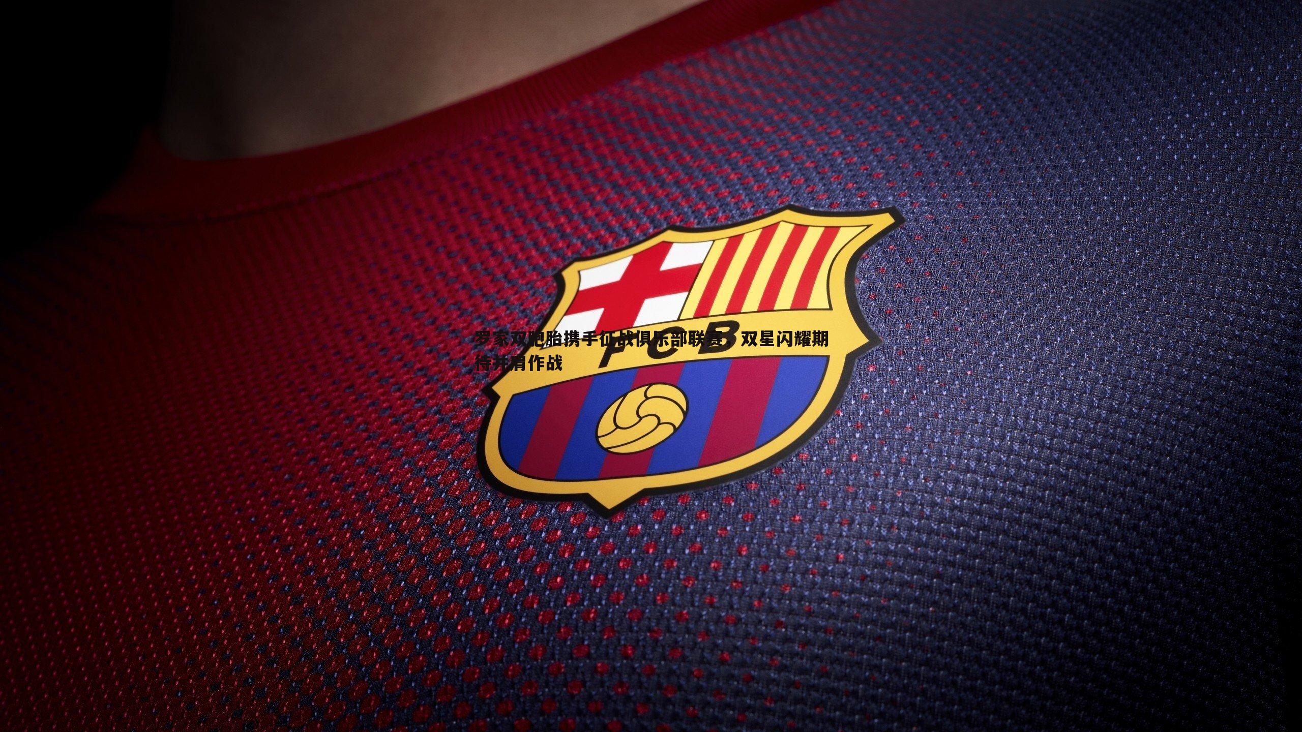 罗家双胞胎携手征战俱乐部联赛,双星闪耀期待并肩作战