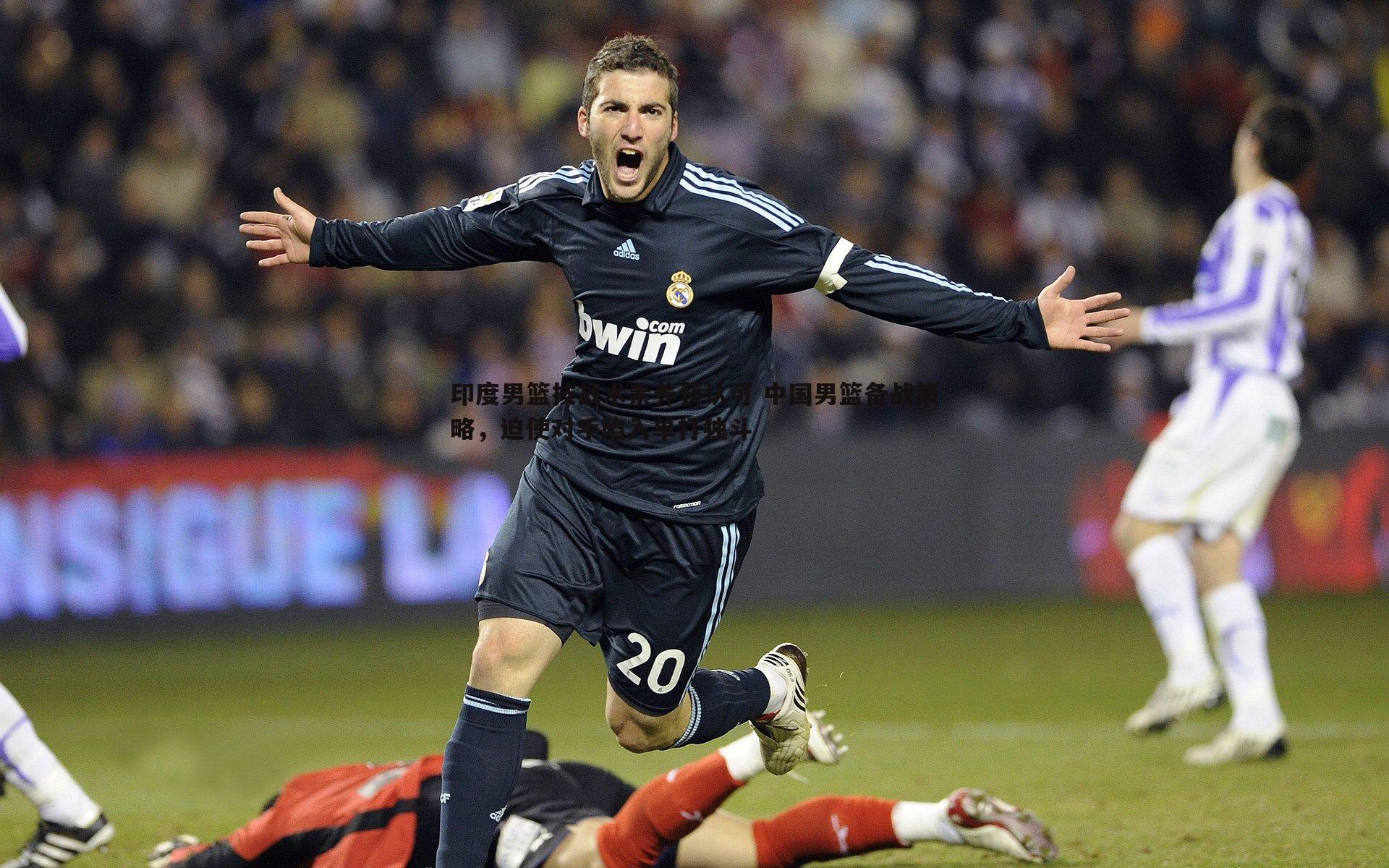 印度男篮技战术素养获认可 中国男篮备战策略，迫使对手陷入单打独斗