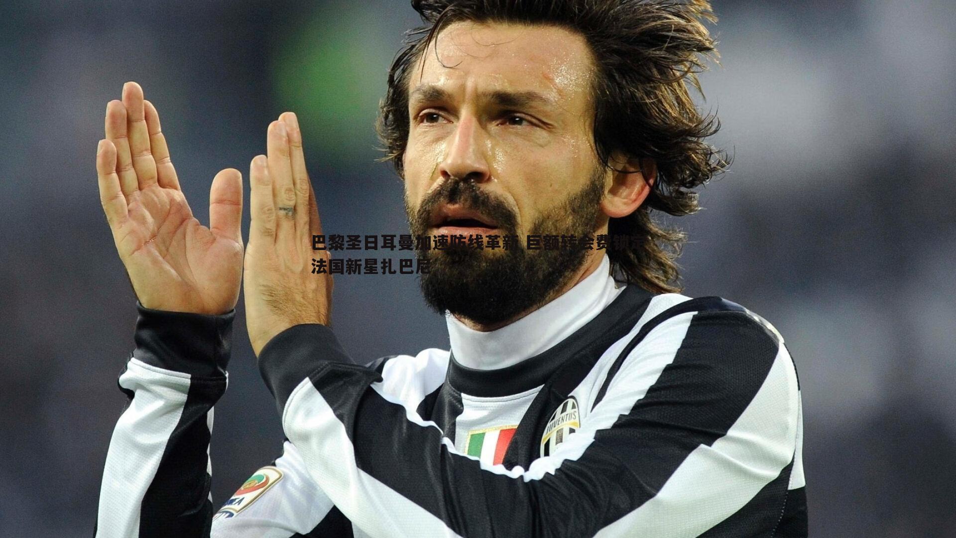 k1体育官网-巴黎圣日耳曼加速防线革新 巨额转会费锁定法国新星扎巴尼