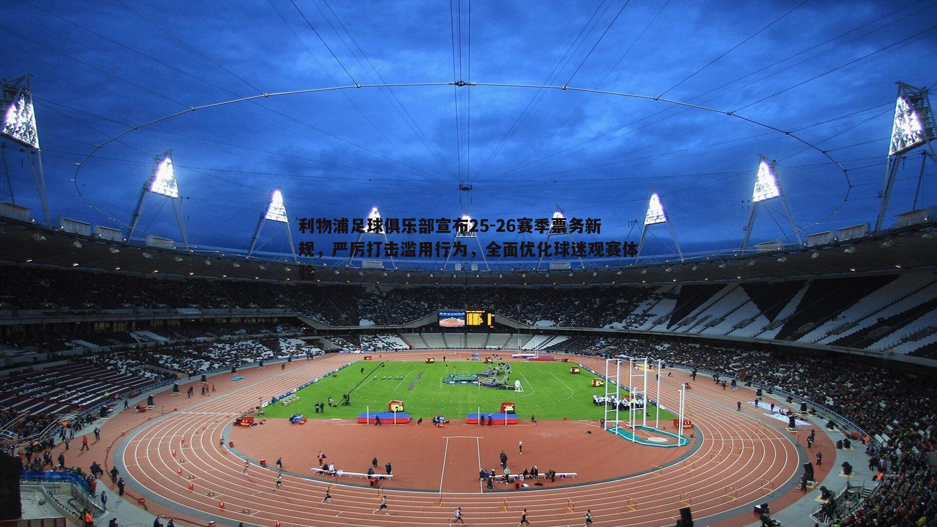 k1体育官网-利物浦足球俱乐部宣布25-26赛季票务新规，严厉打击滥用行为，全面优化球迷观赛体验