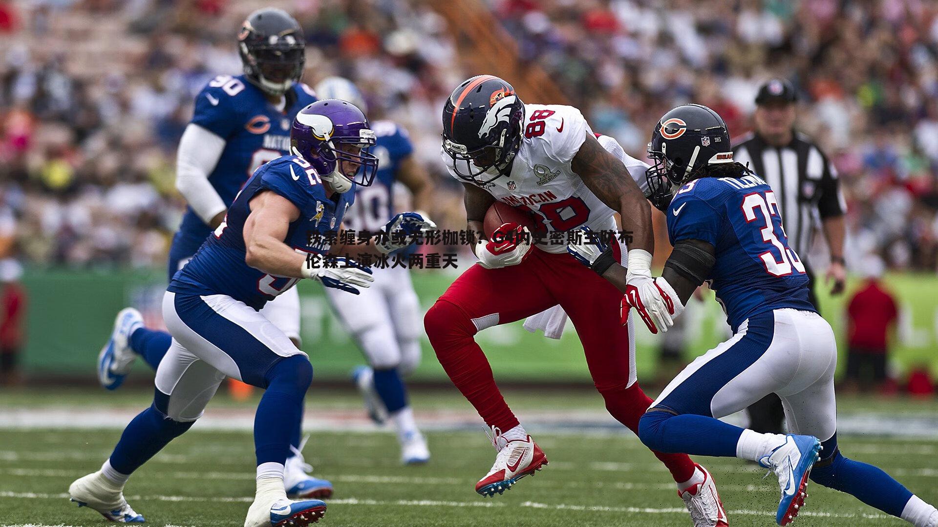 k1体育官网-铁索缠身亦或无形枷锁？G4内史密斯主防布伦森上演冰火两重天