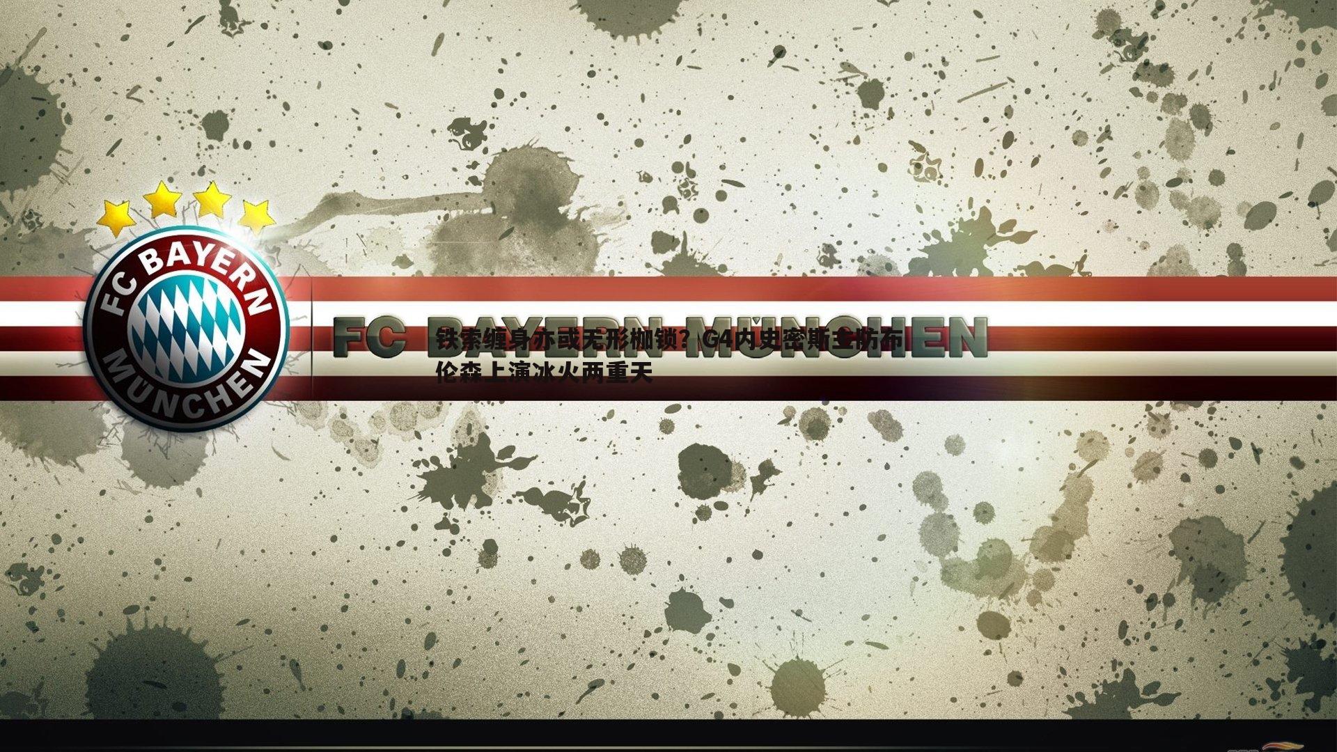 铁索缠身亦或无形枷锁?G4内史密斯主防布伦森上演冰火两重天