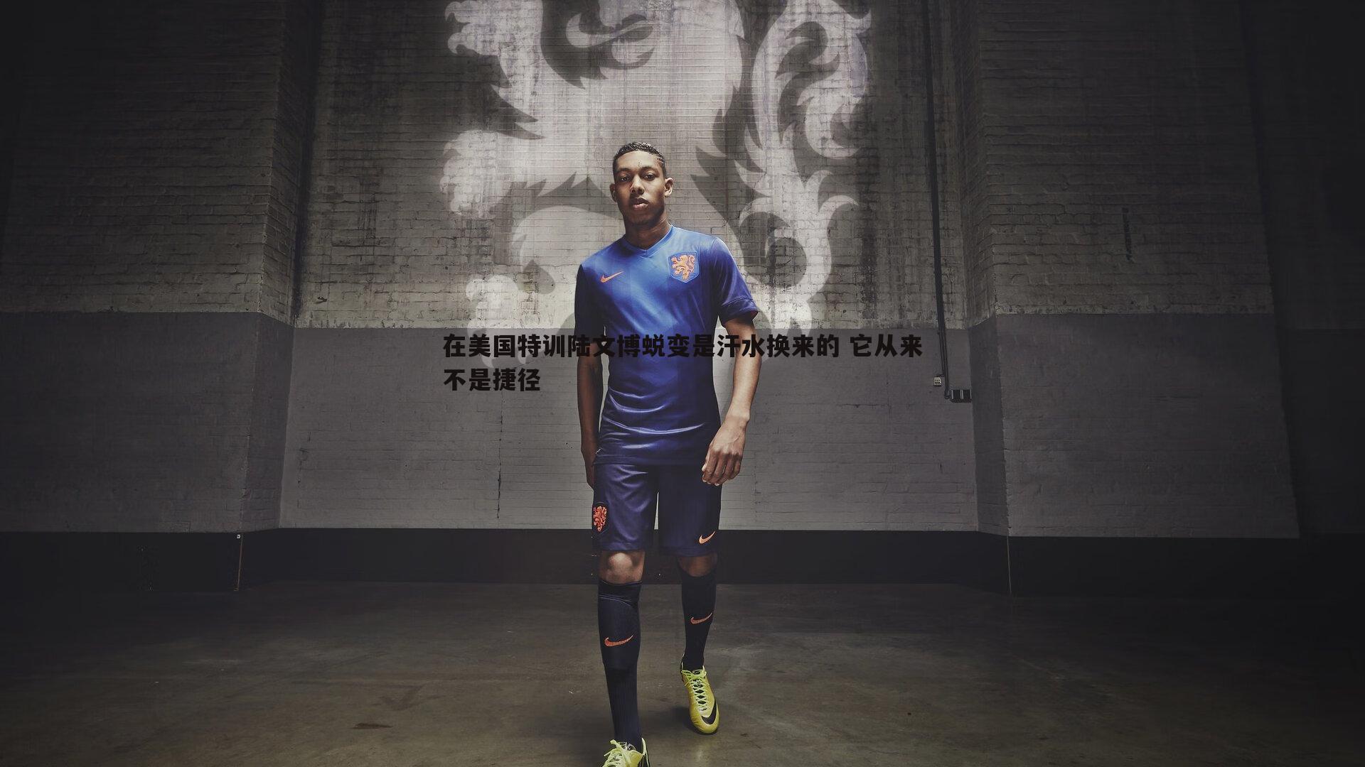 k1体育官网-在美国特训陆文博蜕变是汗水换来的 它从来不是捷径