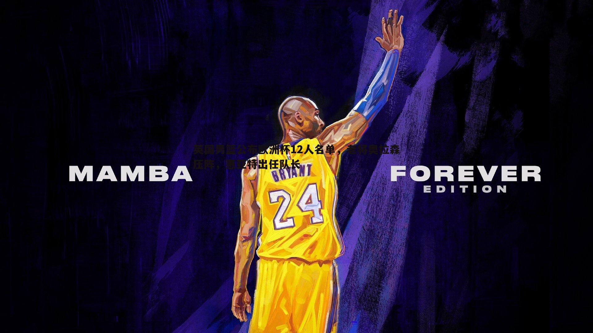 英国男篮公布欧洲杯12人名单，老将奥拉森压阵，惠亚特出任队长