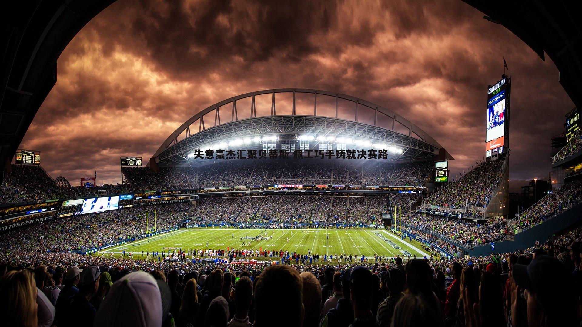 k1体育官网-失意豪杰汇聚贝蒂斯 佩工巧手铸就决赛路