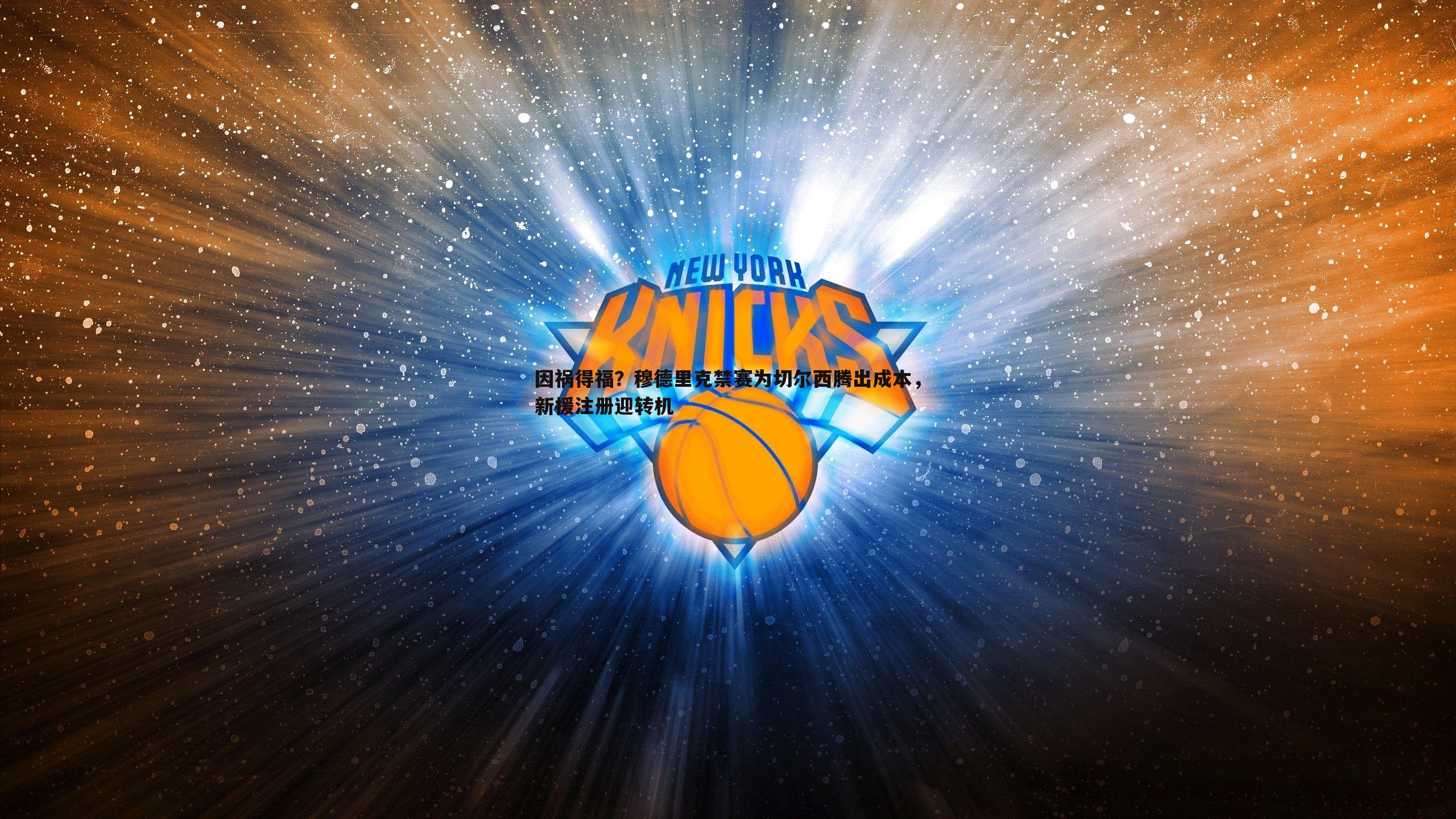 k1体育官网-因祸得福？穆德里克禁赛为切尔西腾出成本，新援注册迎转机