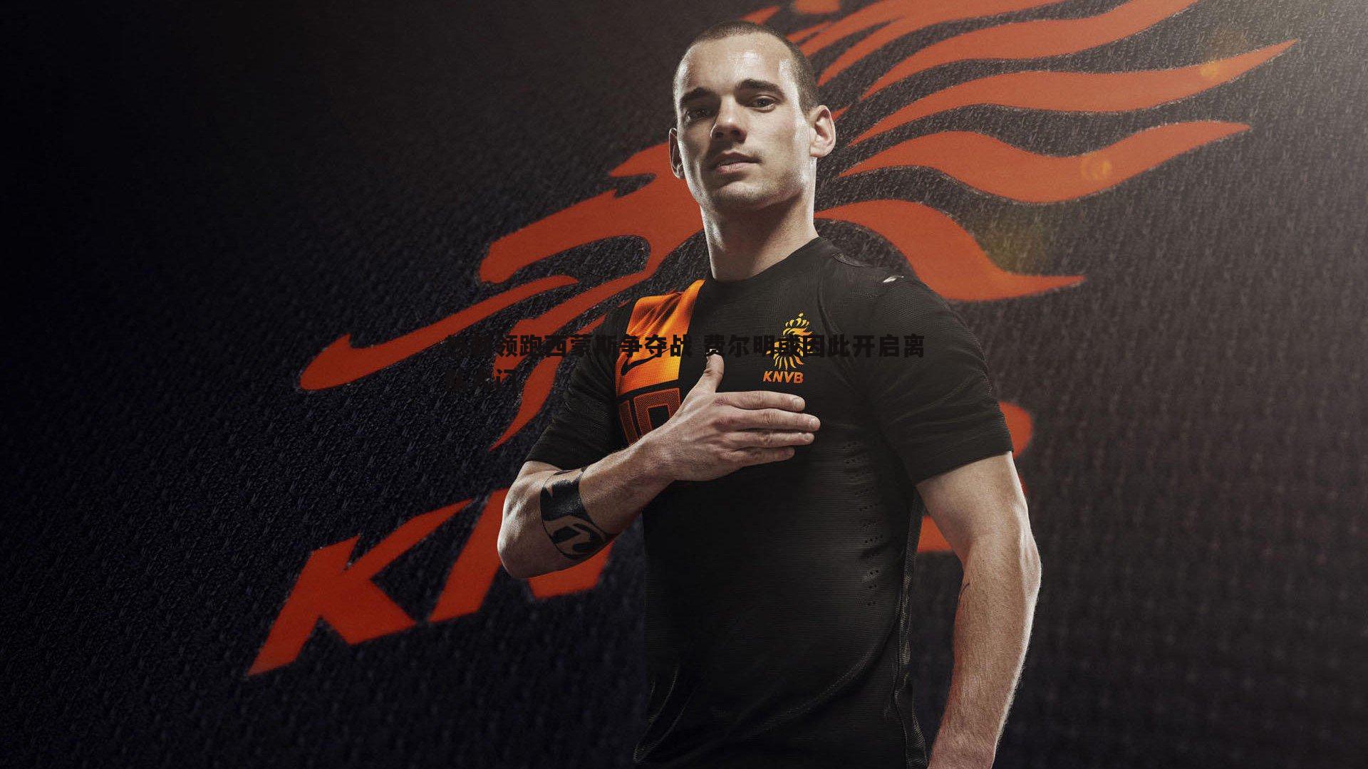 热刺领跑西蒙斯争夺战 费尔明或因此开启离队大门