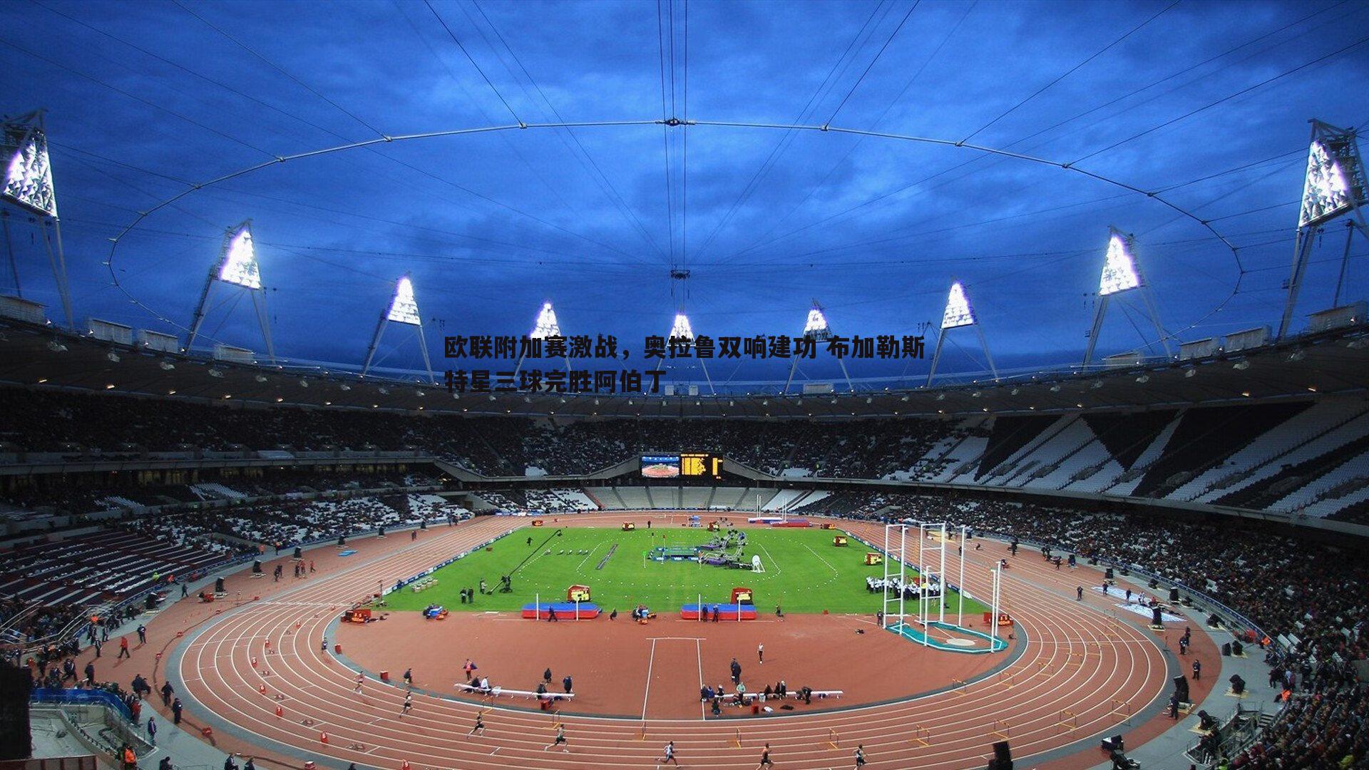 欧联附加赛激战,奥拉鲁双响建功 布加勒斯特星三球完胜阿伯丁