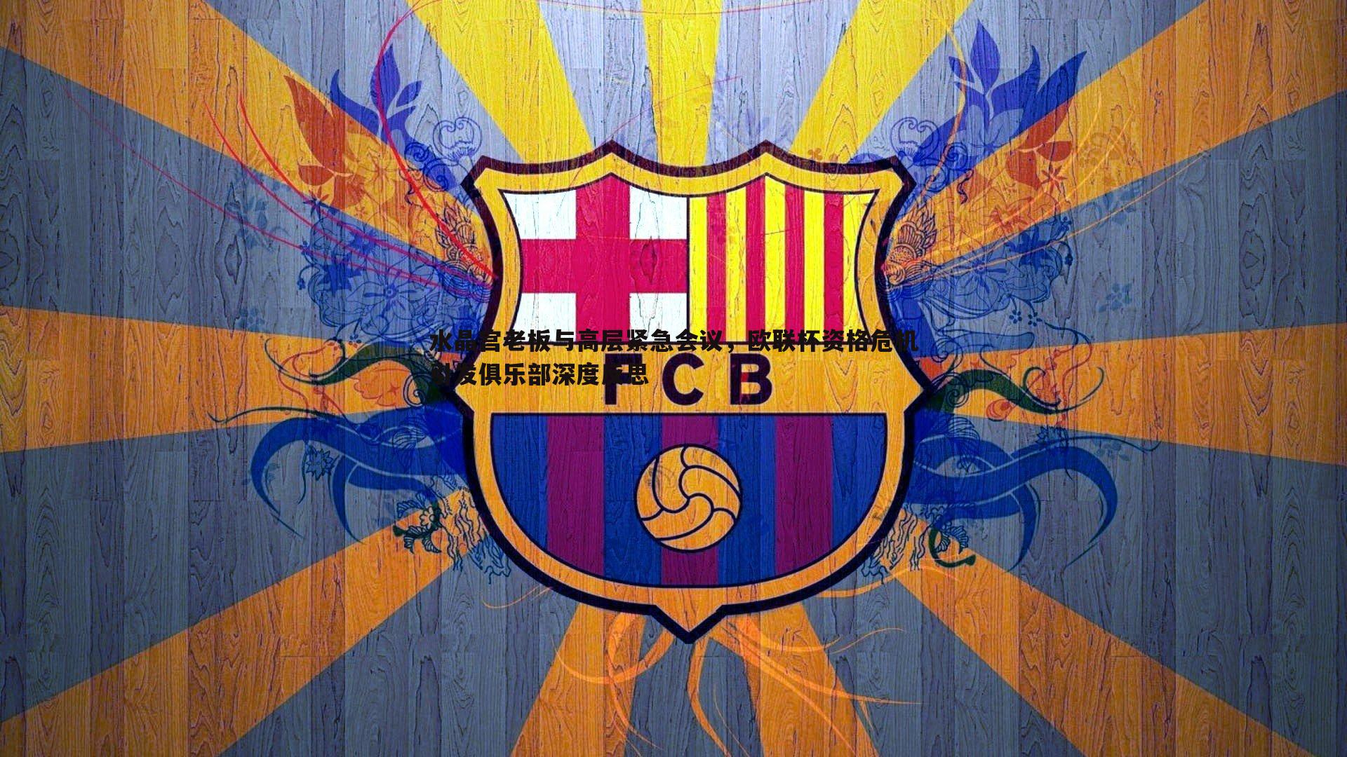 水晶宫老板与高层紧急会议,欧联杯资格危机引发俱乐部深度反思