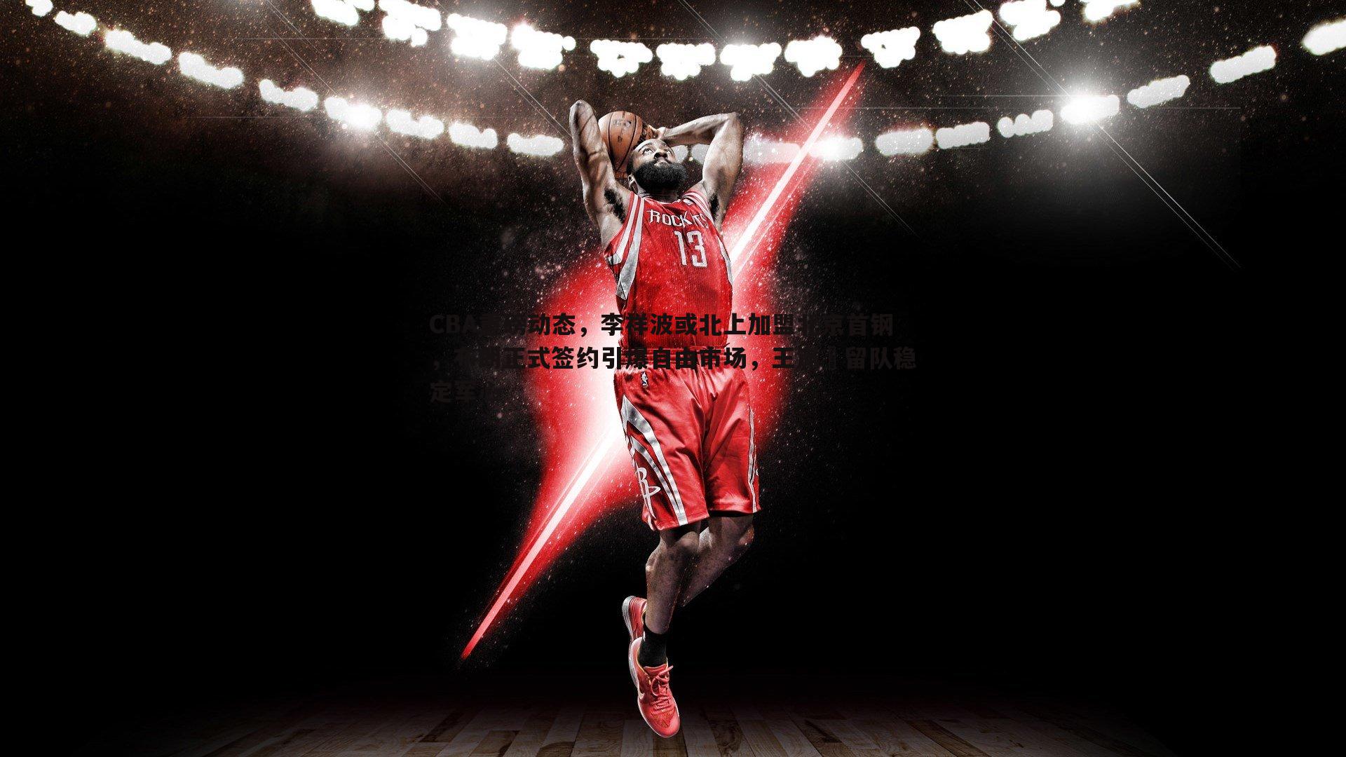 k1体育官网-CBA重磅动态，李祥波或北上加盟北京首钢，布朗正式签约引爆自由市场，王岚嵚留队稳定军心