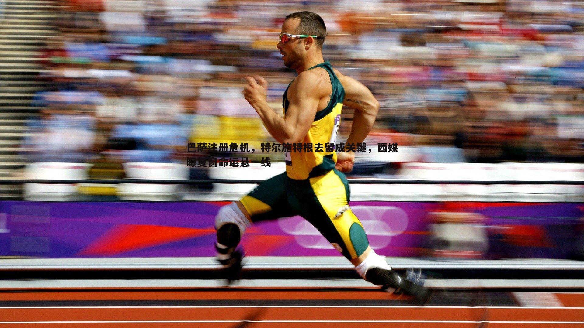 巴萨注册危机,特尔施特根去留成关键,西媒曝夏窗命运悬一线