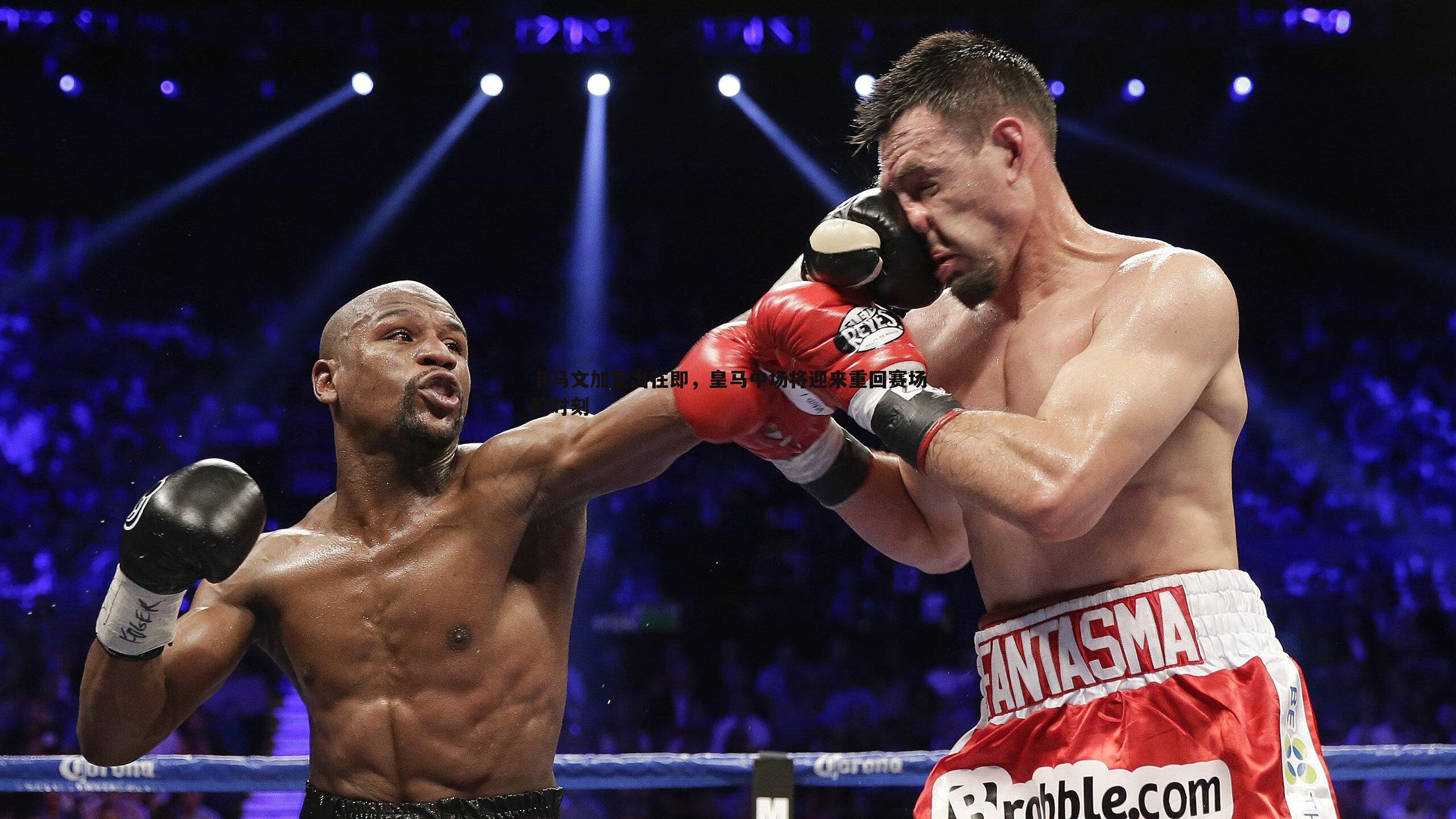 卡马文加复出在即,皇马中场将迎来重回赛场的时刻