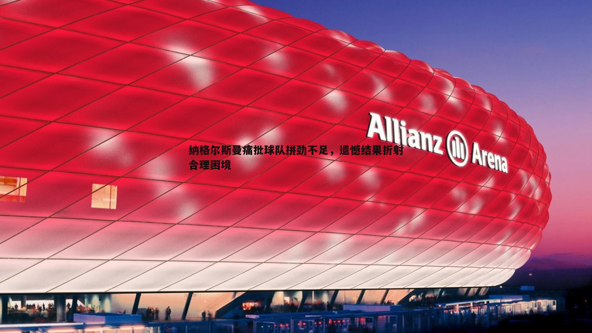 k1体育官网-纳格尔斯曼痛批球队拼劲不足，遗憾结果折射合理困境