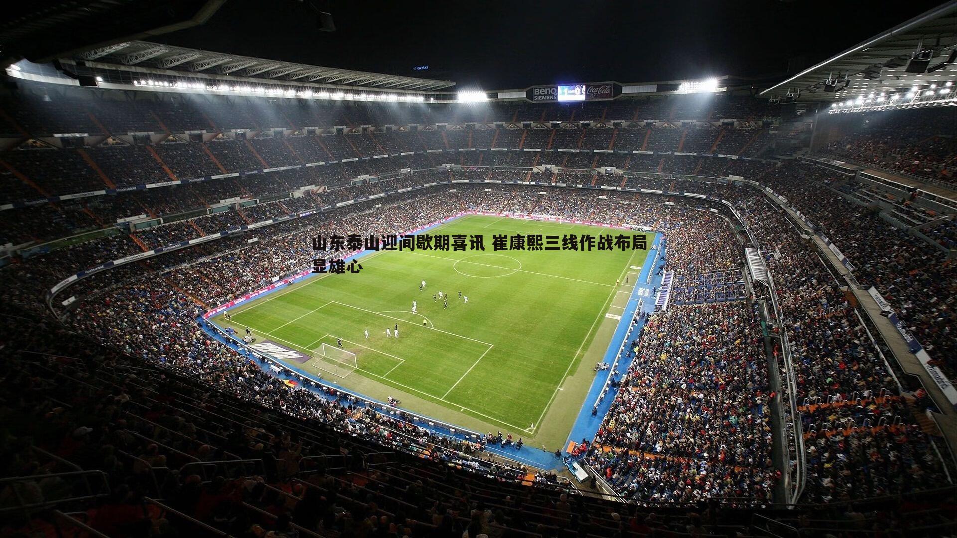 k1体育官网-山东泰山迎间歇期喜讯 崔康熙三线作战布局显雄心