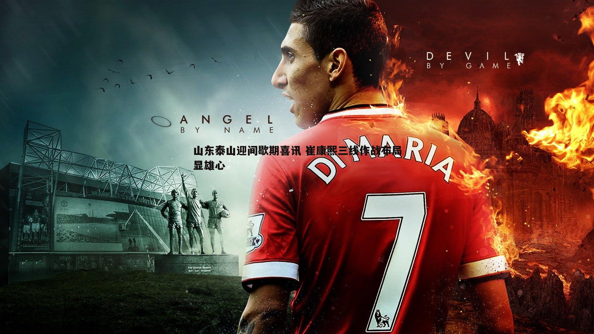 山东泰山迎间歇期喜讯 崔康熙三线作战布局显雄心