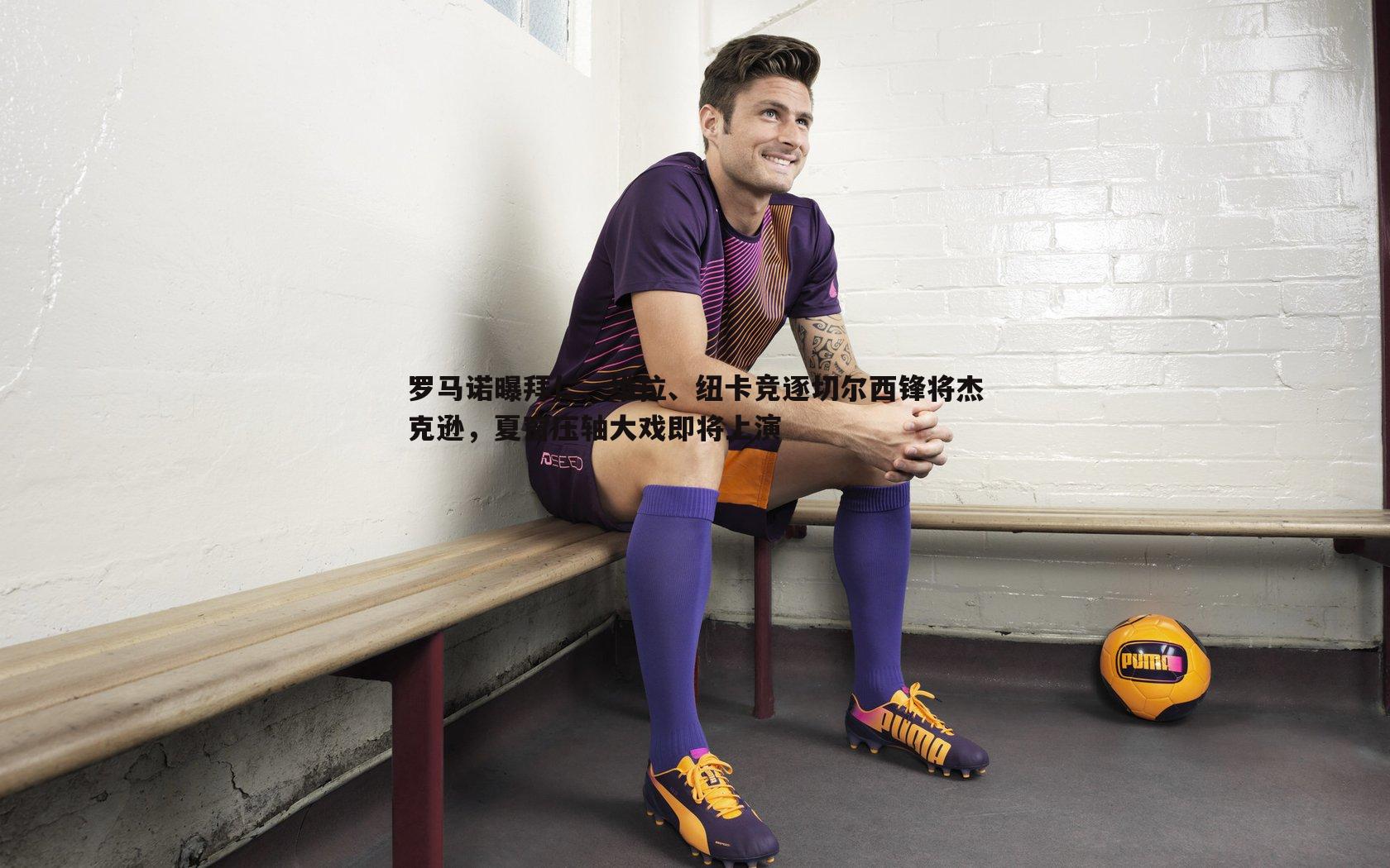 罗马诺曝拜仁、维拉、纽卡竞逐切尔西锋将杰克逊,夏窗压轴大戏即将上演