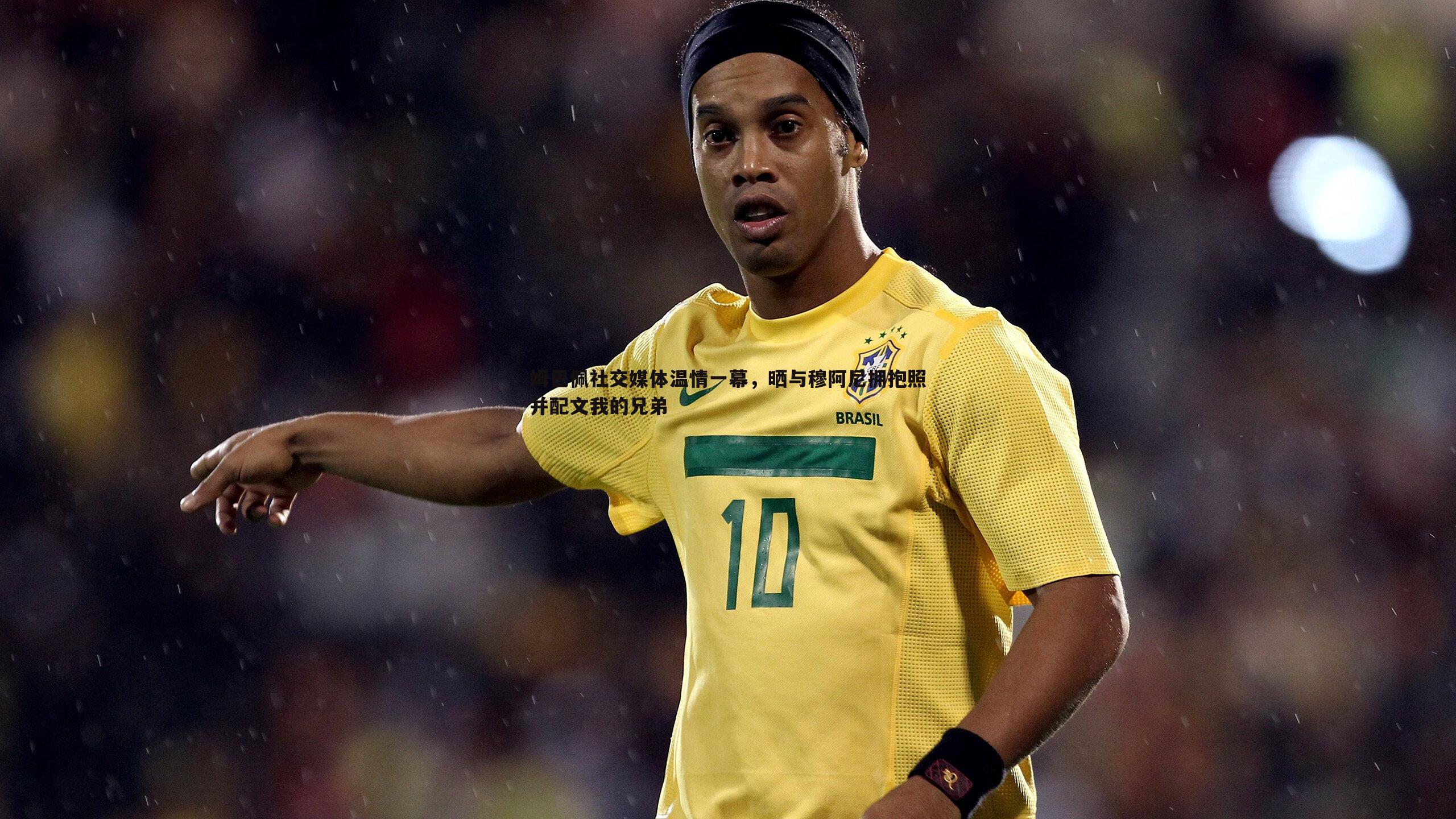 k1体育官网-姆巴佩社交媒体温情一幕，晒与穆阿尼拥抱照并配文我的兄弟