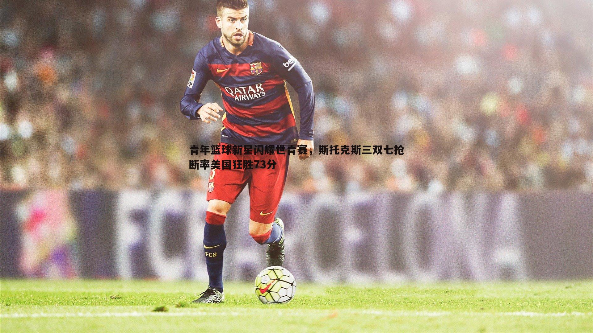 青年篮球新星闪耀世青赛,斯托克斯三双七抢断率美国狂胜73分
