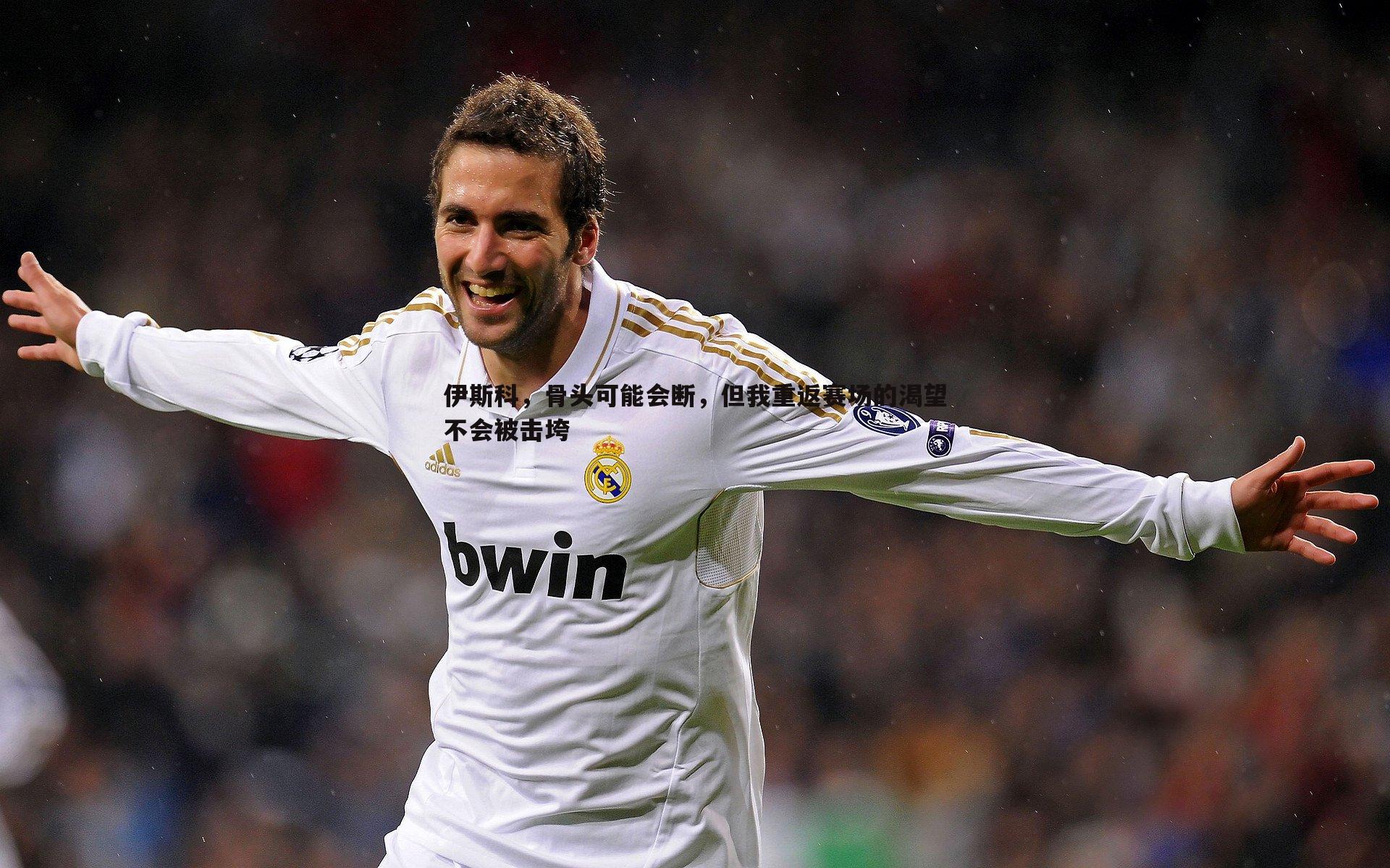 伊斯科,骨头可能会断,但我重返赛场的渴望不会被击垮