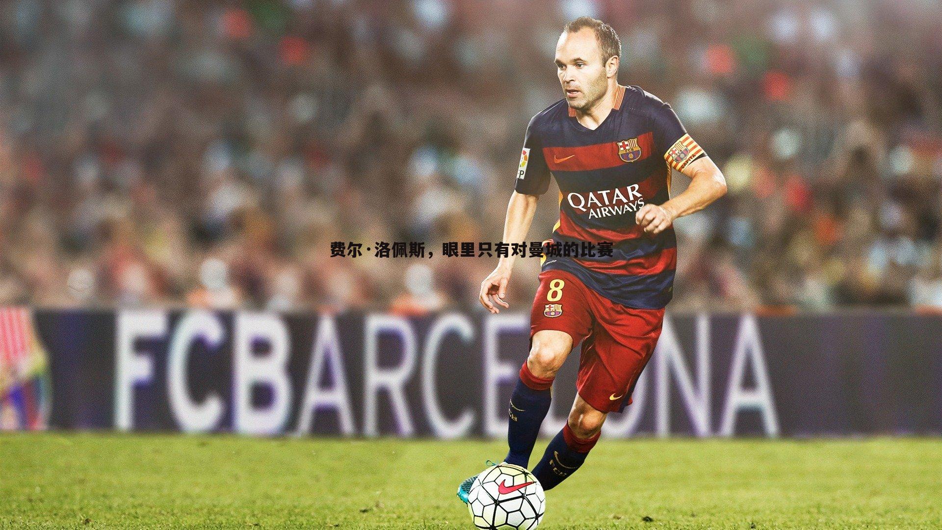 k1体育官网-费尔·洛佩斯，眼里只有对曼城的比赛