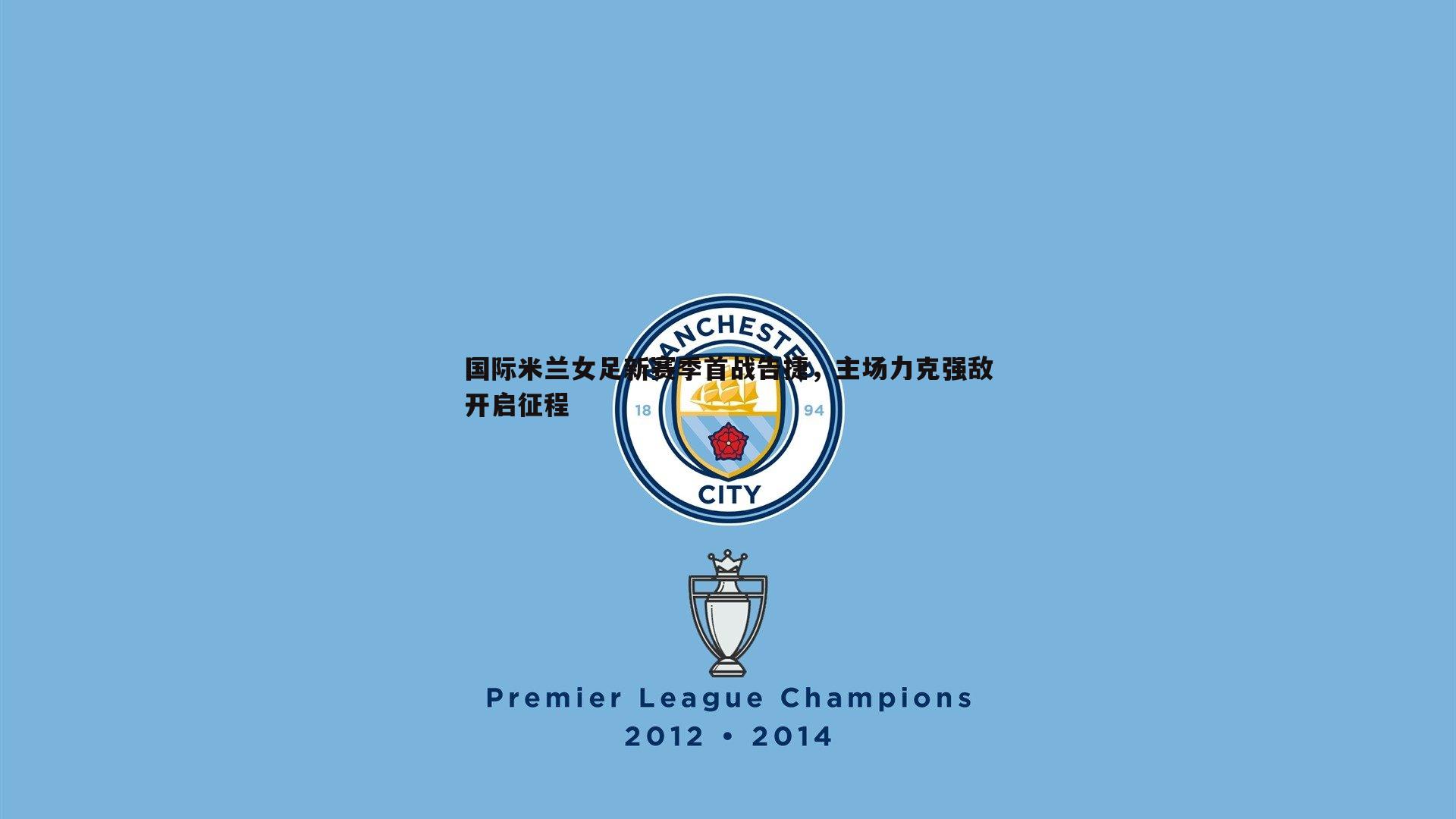 k1体育官网-国际米兰女足新赛季首战告捷，主场力克强敌开启征程