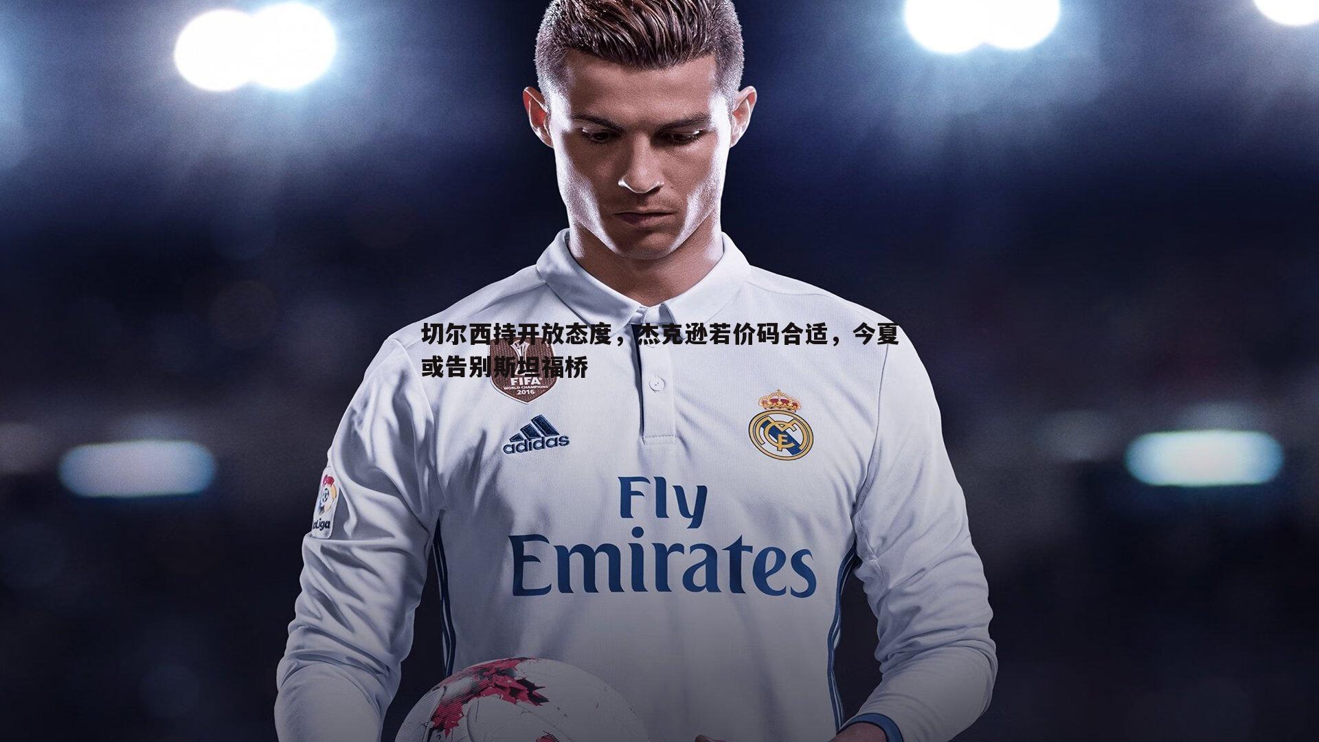 k1体育官网-切尔西持开放态度，杰克逊若价码合适，今夏或告别斯坦福桥