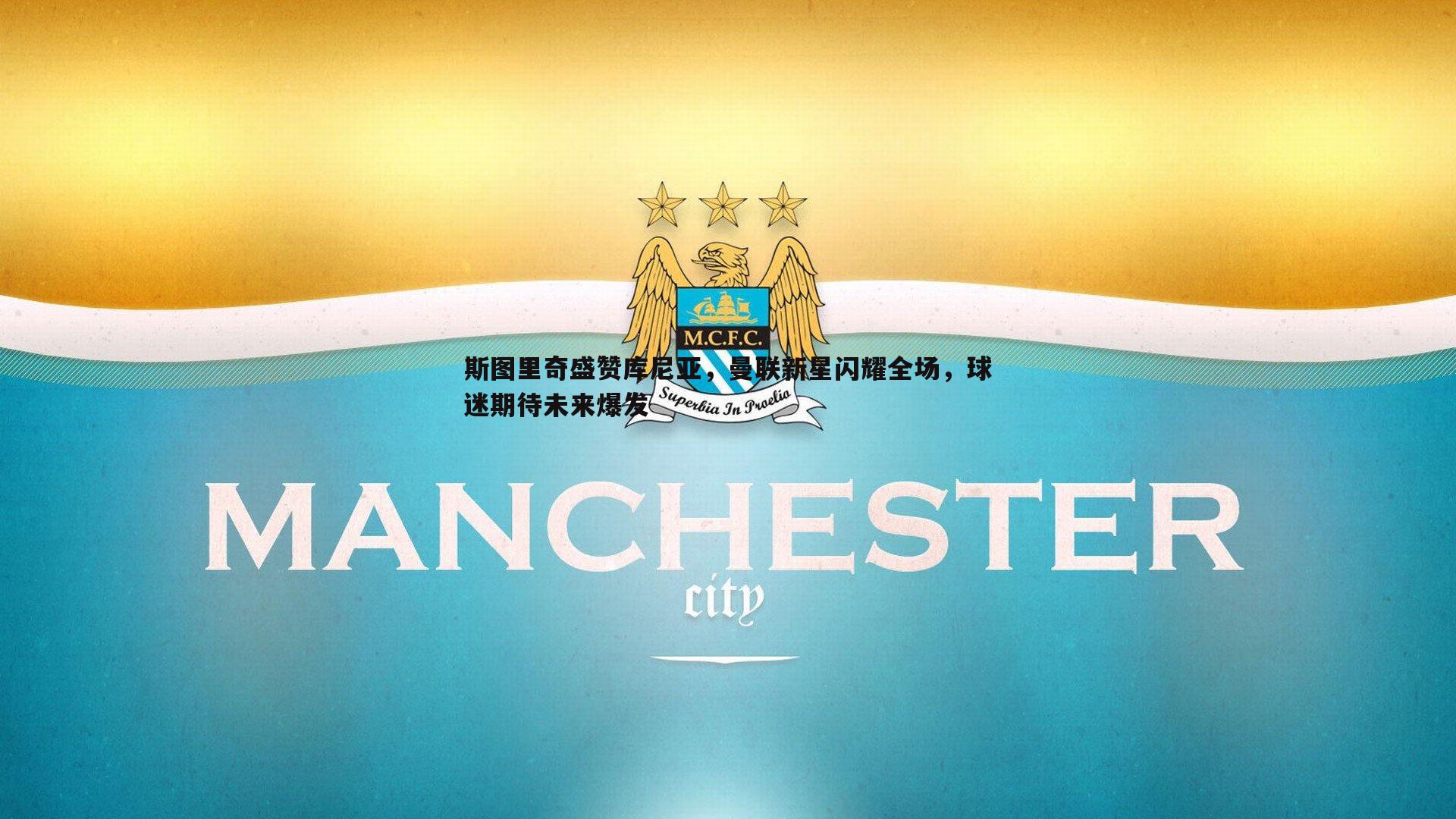 k1体育官网-斯图里奇盛赞库尼亚，曼联新星闪耀全场，球迷期待未来爆发