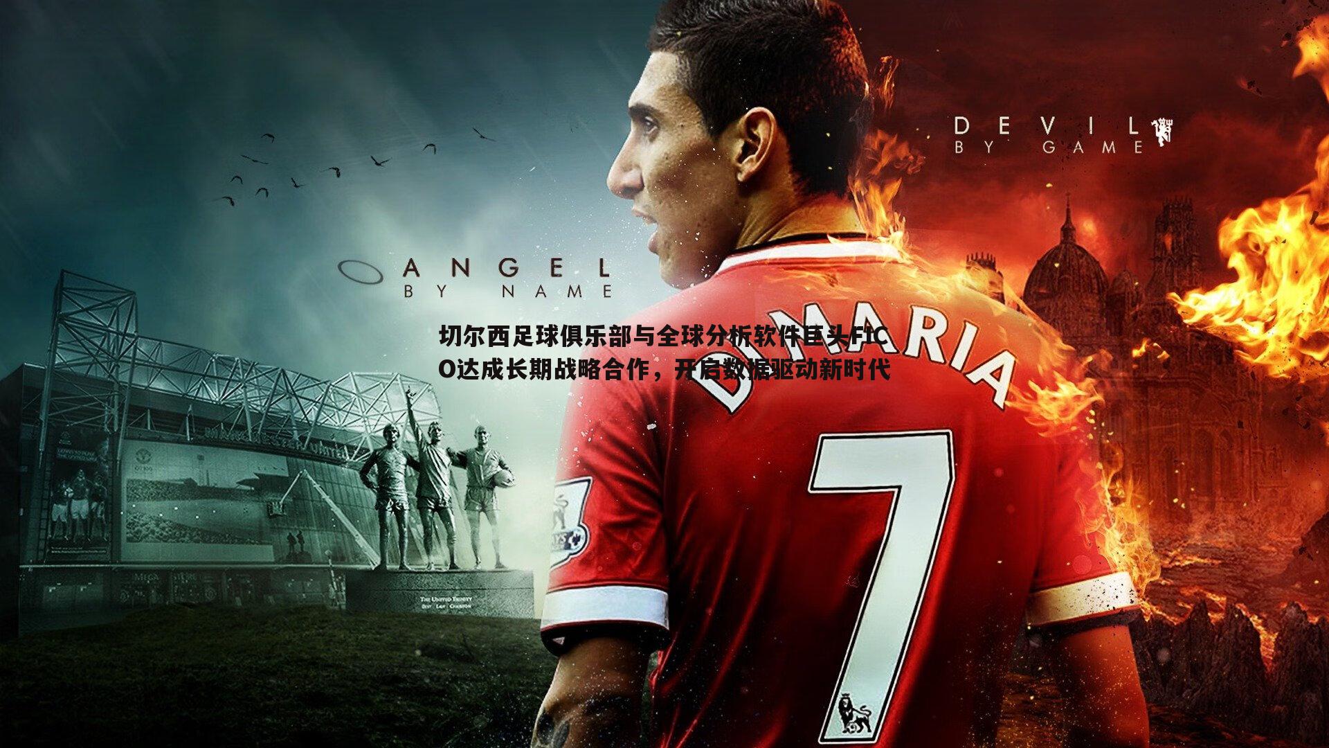 k1体育官网-切尔西足球俱乐部与全球分析软件巨头FICO达成长期战略合作，开启数据驱动新时代